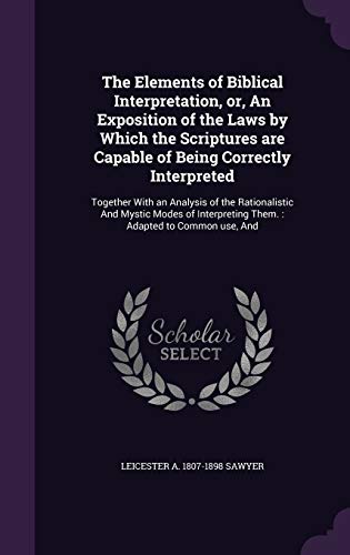 The Elements of Biblical Interpretation, or, An Exposition of the Laws by Which the Scriptures are Capable of Being Correctly Interpreted: Together ... Them.: Adapted to Common use, And