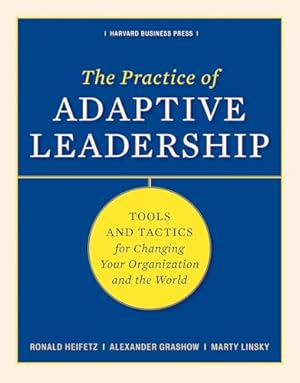 The Practice of Adaptive Leadership: Tools and Tactics for Changing Your Organization and the World