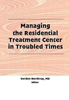 Managing the Residential Treatment Center in Troubled Times 1560246766 Book Cover