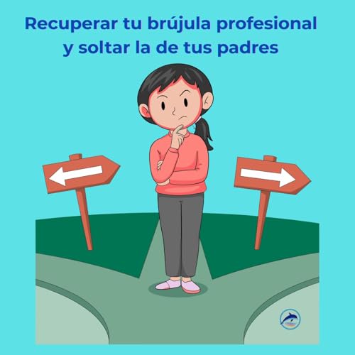 Episodio 295 - Parte 2: Recuperar tu br&uacute;jula profesional y soltar la de tus padres