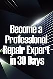 Become a Professional Repair Expert in 30 Days: In 30 Days, Become a Professional Repair Specialist