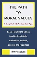 The Path to Moral Values: A Complete Guide for Kids of All Ages 1521836752 Book Cover