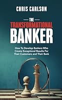 The Transformational Banker: How to Develop Bankers Who Create Exceptional Results for Their Customers and Their Bank B0D8K9ZYZ9 Book Cover