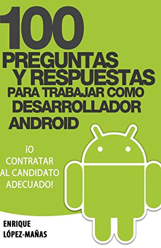 100 Preguntas y Respuestas para trabajar como Desarrollador Android: o contratar al candidato adecuado (Spanish Edition)