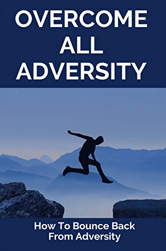 Overcome All Adversity: How To Bounce Back From Adversity: What Does Adversity Mean