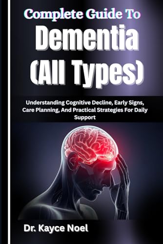 Complete Guide To Dementia (All Types): Understanding Cognitive Decline, Early