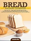 Bread Machine Cookbook: Discover 650 + Tasty and No-Fuss Recipes To Have Everyday Homemade Fresh...