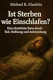  Ist Sterben wie Einschlafen?: Eine christliche Reise durch Tod, Hoffnung und Auferstehung
