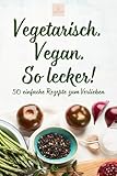  Vegetarisch. Vegan. So lecker! - 50 einfache Rezepte zum Verlieben