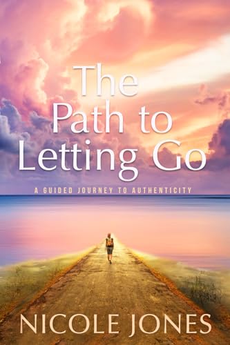 The Path To Letting Go: A Guided Journey To Authenticity