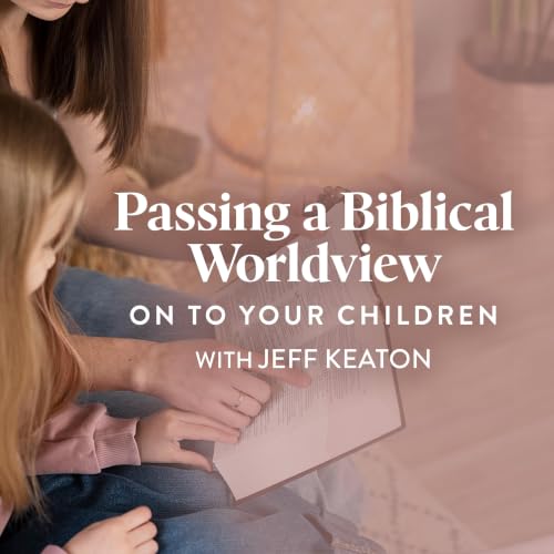 Passing a Biblical Worldview on to Your Children (E1)