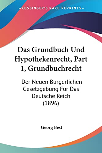 Das Grundbuch Und Hypothekenrecht, Part 1, Grundbuchrecht: Der Neuen Burgerlichen Gesetzgebung Fur Das Deutsche Reich (1896) (German Edition)