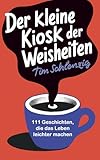 Der kleine Kiosk der Weisheiten: 111 Geschichten, die das Leben leichter machen
