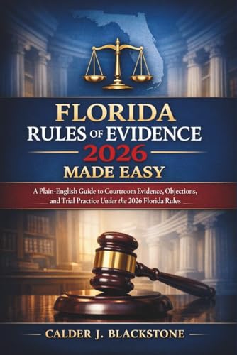 Florida Rules of Evidence 2026 Made Easy: A Plain-English Guide to Courtroom Evidence, Objections, and Trial Practice Under the 2026 Florida Rules