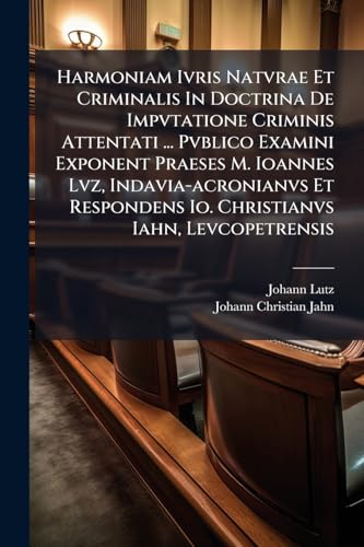 Harmoniam Ivris Natvrae Et Criminalis In Doctrina De Impvtatione Criminis Attentati ... Pvblico Examini Exponent Praeses M. Ioannes Lvz, ... Calend. Octobr. ... (Latin Edition)