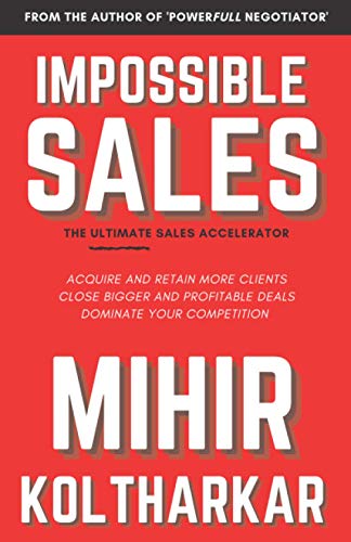 Impossible Sales: The Ultimate Sales Accelerator - Acquire And Retain More Clients, Close Bigger And Profitable Deals, Dominate Your Competition.