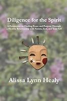 Diligence for the Spirit: A Perspective on Finding Peace and Purpose Through a Healthy Relationship with Nature, God, and Your Self B0CDNGN9FQ Book Cover