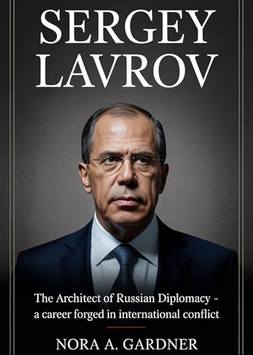 SERGEY LAVROV: “The Architect of Russian Diplomacy - A Career Forged in International Conflict”