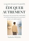  Eduquer autrement: Pourquoi les anciennes méthodes ne fonctionnent plus et comment poser un cadre apaisé. (Le guide des parents positifs)