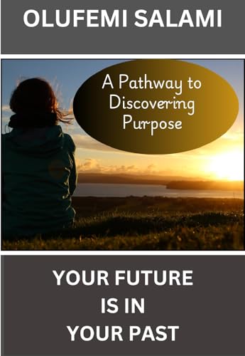 YOUR FUTURE IS IN YOUR PAST: A Pathway To Discovering Purpose