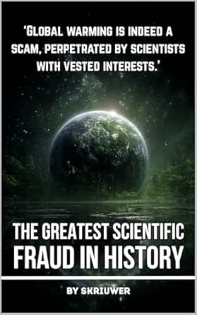 Climate Change: The Greatest Scientific Fraud in History: Unmasking the