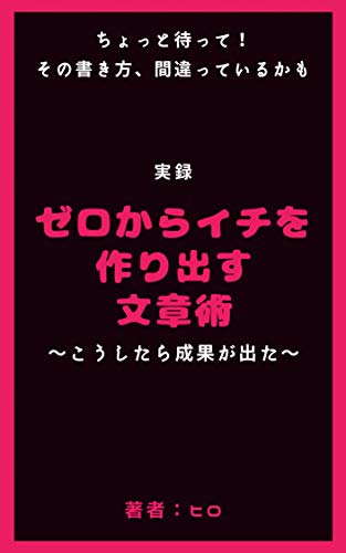実録 ちょっと待って その書き方間違っているかも ゼロからイチを作り出す文章術 こうしたら成果が出た ヒロ書房 ヒロ ライティング Kindleストア Amazon
