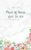 Maid of Honor Shit To Do: Small Blank Journal for Maid of Honor Notes, Thoughts, Ideas, Reminders, Lists to do, Funny Maid of Honor Gift, Maid of Honor Journal 1721822348 Book Cover