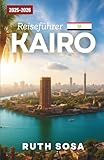 KAIRO REISEFÜHRER 2025-2026: Erleben Sie einen fantastischen Touristenurlaub mit unvergesslichen Sehenswürdigkeiten in Ägyptens Hauptstadt
