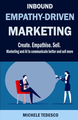 Inbound Empathy-Driven Marketing: Create. Empathise. Sell. Marketing And Ai To Communicate Better And Sell More
