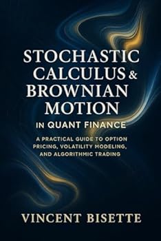 Paperback Stochastic Calculus & Brownian Motion in Quant Finance: A Practical Guide to Option Pricing, Volatility Modeling, and Algorithmic Trading Book