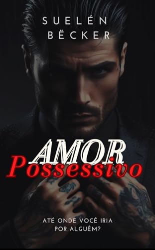 AMOR POSSESSIVO: Um caminho perigoso entre o desejo e a perdição. (Duologia Tatuados: Amor Possessivo & Doce Obsessão Livro 1)