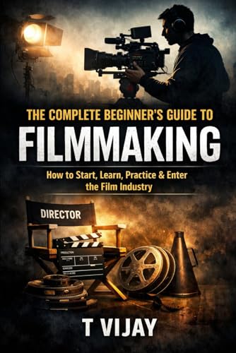 The Complete Beginner’s Guide to Filmmaking: How to Start, Learn, Practice & Enter the Film Industry