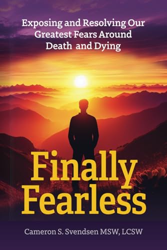 Finally Fearless: Exposing and Resolving Our Greatest Fears Around Death and Dying