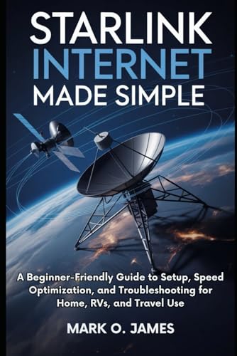 Starlink Internet Made Simple: A Beginner-Friendly Guide to Setup, Speed Optimization, and Troubleshooting for Home, RVs, and Travel Use