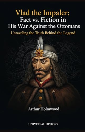 Vlad the Impaler: Fact vs. Fiction in His War Against the Ottomans: Unraveling the Truth Behind the Legend
