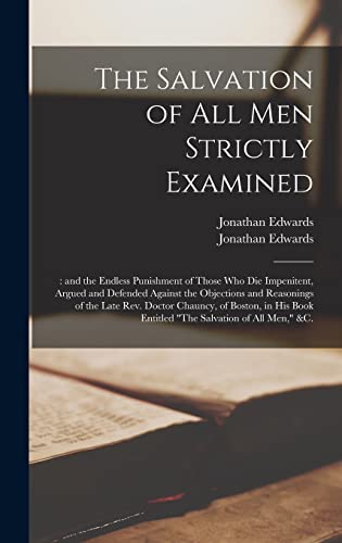 The Salvation of All Men Strictly Examined;: and the Endless Punishment of Those Who Die Impenitent, Argued and Defended Against the Objections and ... Book Entitled "The Salvation of All Men,"...