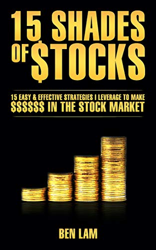 15 Shades of Stocks: 15 Easy and Effective Trading & Investing Strategies I Leverage to Make Money in the Stock Market ( Day Traders, Swing Traders, and Long Term Investors)