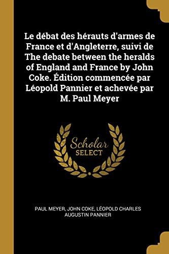 Le débat des hérauts d'armes de France et d'Angleterre, suivi de The debate between the heralds of England and France by John Coke. Édition commencée ... et achevée par M. Paul Meyer (French Edition)