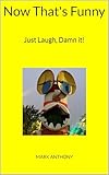 Now That's Funny: Just Laugh, Damn it!