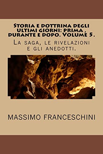Storia e dottrina degli ultimi giorni: prima , durante e dopo. Volume 5.: La saga, le rivelazioni e gli anedotti. (Italian Edition)