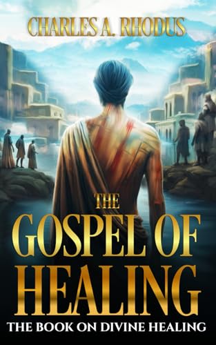 THE GOSPEL OF HEALING: The Book on Divine Healing (Faith and Miracles)