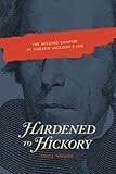 Hardened to Hickory: The Missing Chapter in Andrew Jackson's Life