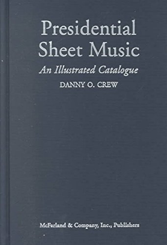 Presidential Sheet Music: An Illustrated Catalogue of Published Music Associated With the American Presidency and Those Who Sought the Office
