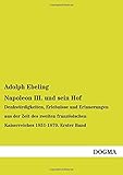  Napoleon III und sein Hof: Denkwürdigkeiten, Erlebnisse und Erinnerungen aus der Zeit des zweiten französischen Kaiserreiches 1851-1870. Erster Band