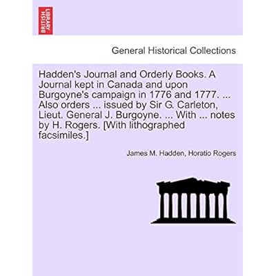 Hadden's Journal and Orderly Books. A Journal kept in Canada and upon Burgoyne's campaign in 1776 and 1777. ... Also orders ... issued by Sir G. ... by H. Rogers.