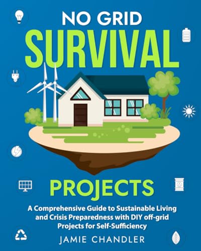 No Grid Survival Projects: A Comprehensive Guide to Sustainable Living and Crisis Preparedness with