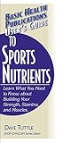 User's Guide to Sports Nutrients: Learn What You Need to Know About Building Your Strength, Stamina, and Muscles (Basic Health Publications User's Guide)