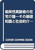 痴呆性高齢者の在宅介護 その基礎知識と社会的介護への連携 (介護福祉ハンドブック)
