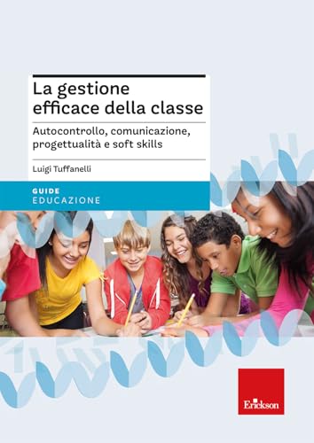 La gestione efficace della classe. Autocontrollo, comunicazione, progettualità e soft skills. Nuova ediz.