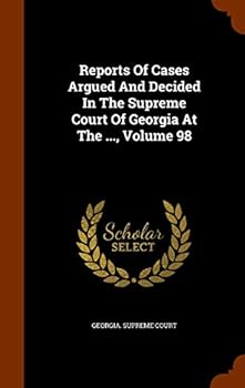 Reports of Cases Argued and Decided in the Supreme Court of Georgia at the ..., Volume 98